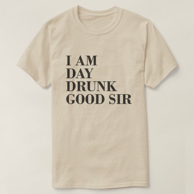 I AM DAY DRUNK GOOD SIR T-Shirt (Design Front)