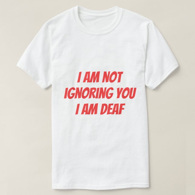 I Am Deaf Not Ignoring you Hearing Impaired Alert T-Shirt (Design Front)