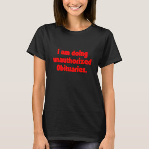 I Am Doing Unauthorised Obituaries T-Shirt