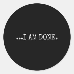 I Am Done Funny Sarcastic Novelty Humour Graphic Classic Round Sticker