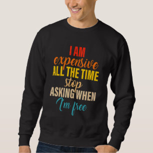 I Am Expensive All The Time Stop Asking When I'm F Sweatshirt