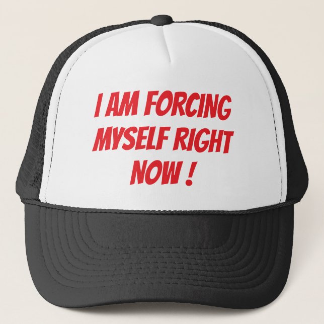 "I AM FORCING MYSELF RIGHT NOW" TRUCKER HAT (Front)