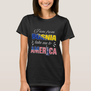 I Am from Bosnia Take Me to America T-Shirt