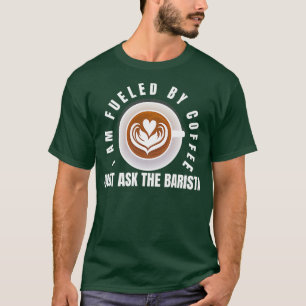 I Am Fuelled By Coffee Just Ask The Barista Funny  T-Shirt