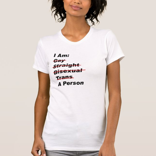 I Am Gay, Straight, Bisexual, Trans, A Person T-Shirt (Front)