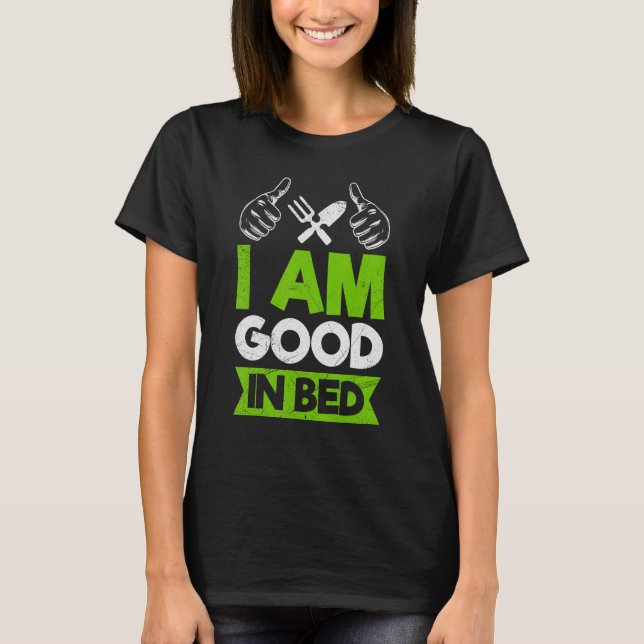 I Am Good At Bed Gardening Gardener T-Shirt (Front)