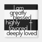 I am greatly blessed, highly favored, deeply loved