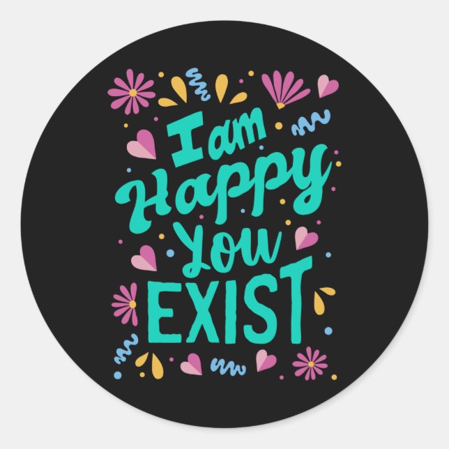 I am happy you exist classic round sticker (Front)