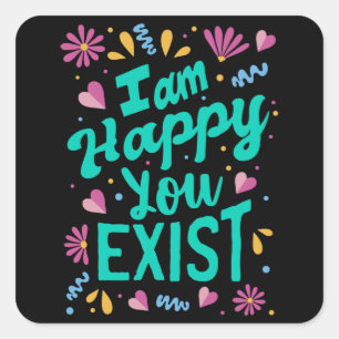 I am happy you exist square sticker