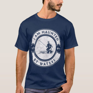 I Am Haunted By Waters Fly Fishing T-Shirt