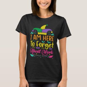 I Am Here To Forget About Work Mardi Gras Parade T-Shirt
