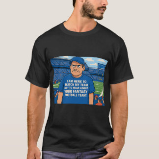 I am here to see my team not hear about Fantasy T-Shirt