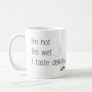 I am hot , I am wet, I taste delicious Coffee Mug