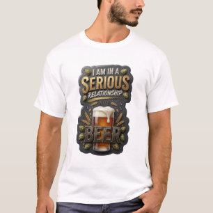 I AM IN A SERIOUS RELATIONSHIP WITH BEER T-Shirt