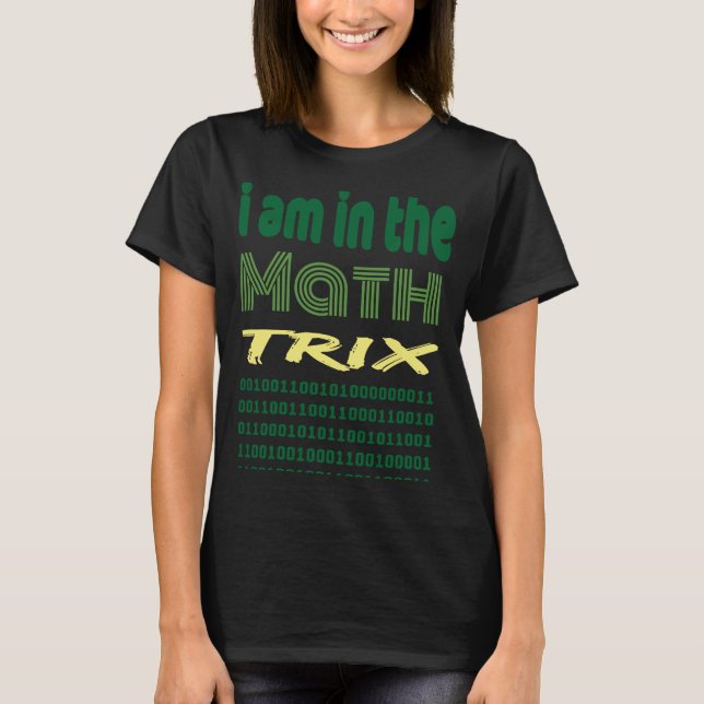 I am in the math trix  idea for geek coder humour T-Shirt (Front)