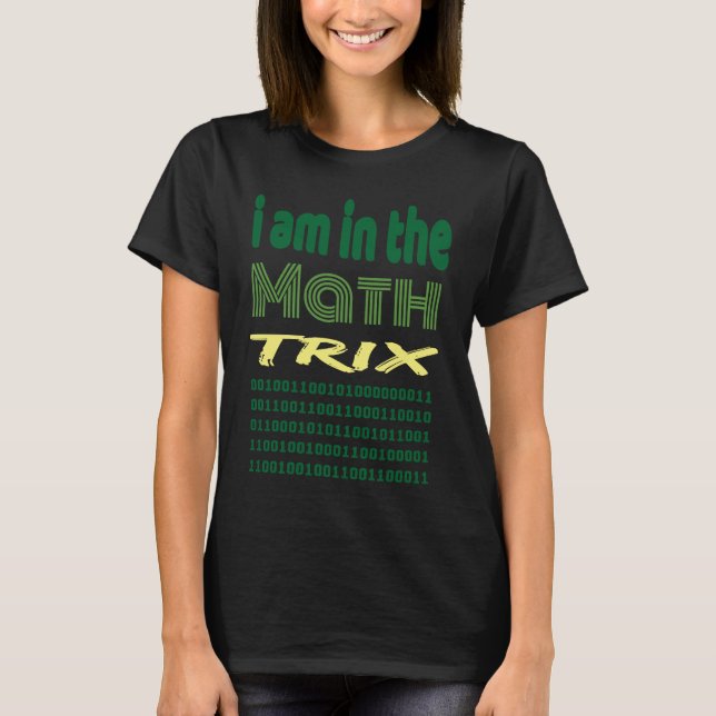 I am in the math trix  idea for geek coder humour T-Shirt (Front)