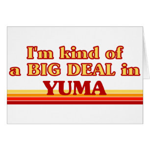 I am kind of a BIG DEAL in Yuma