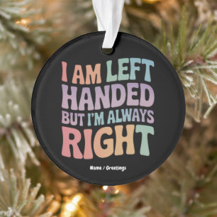 I Am Left Handed But I'm Always Right Funny Ornament