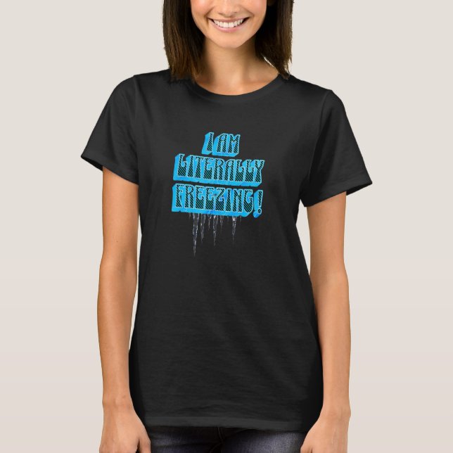 I Am Literally Freezing Cold T-Shirt (Front)