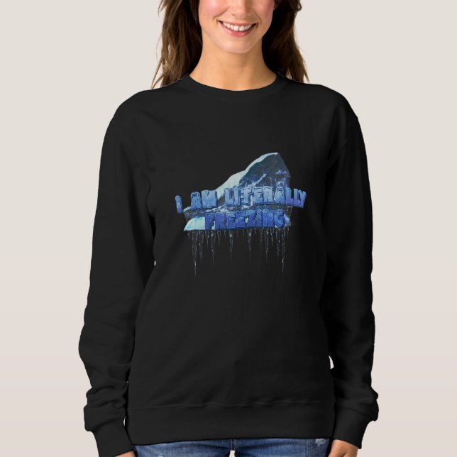 I Am Literally Freezing Iceberg Cold Sweatshirt (Front)