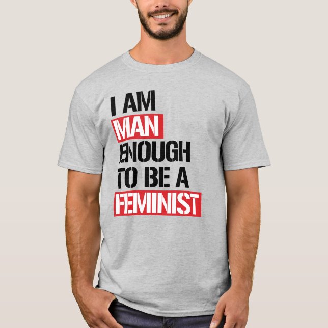 I AM MAN ENOUGH TO BE A FEMINIST T-Shirt (Front)