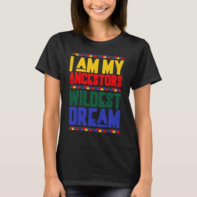I am My Ancestors Wildest Dream Black History Mont T-Shirt (Front)