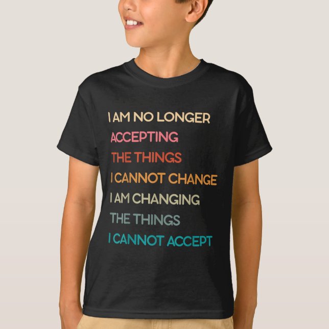 I Am No Longer Accepting The Things I Cannot Chang T-Shirt (Front)