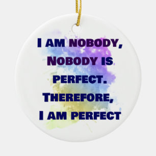 I am nobody, I am perfect.  FUNNY and Colourful Ceramic Ornament