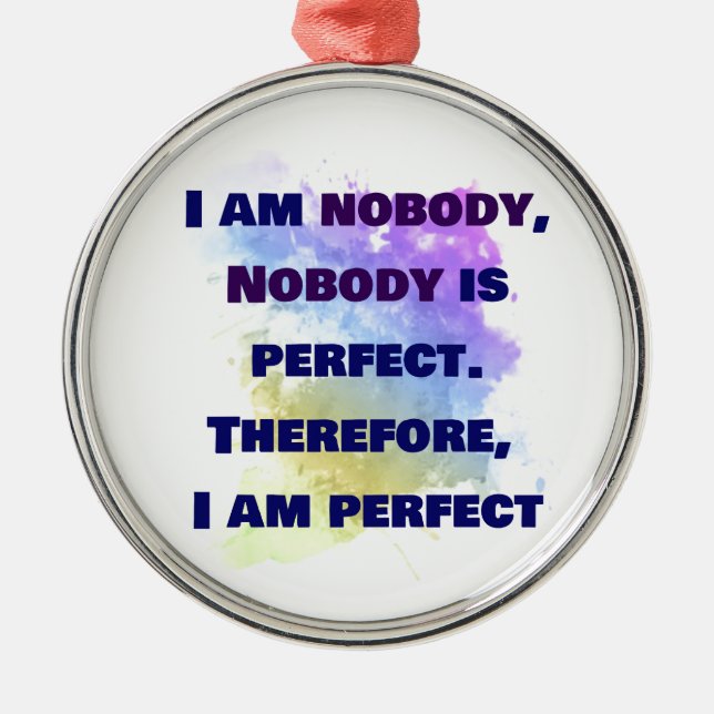 I am nobody, I am perfect.  FUNNY and Colourful Metal Ornament (Front)