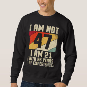 I Am Not 47 Years Old I Am 21 With 44 Years Of Exp Sweatshirt