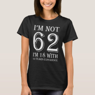 I Am Not 62 I am 18 With 44 Years Experience 62nd T-Shirt