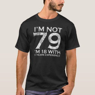 I Am Not 79 I am 18 With 61 Years Experience 79th T-Shirt