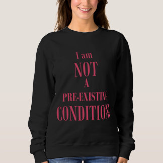 I am Not a Pre-existing Condition Sweatshirt