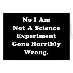 I Am Not A Science Experiment Gone Horribly Wrong