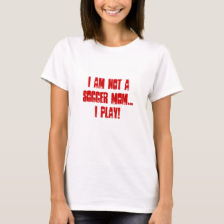 I am not a soccer mum...I PLAY! T-Shirt