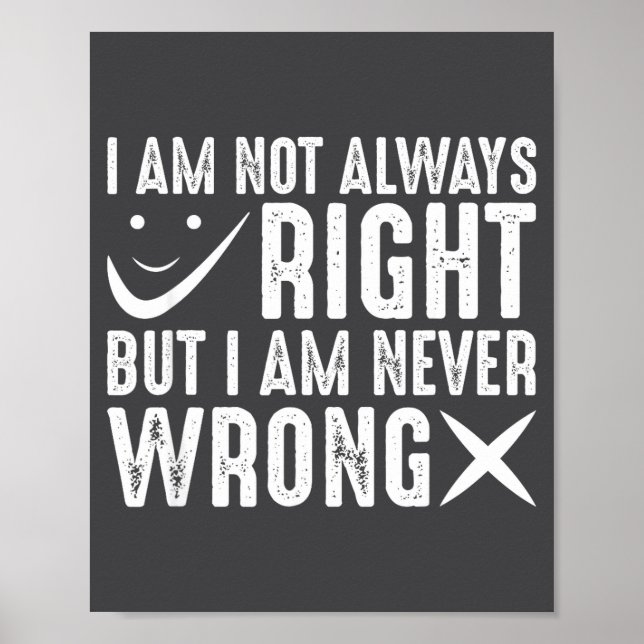 I Am Not Always Right But I Am Never Wrong, Funny  Poster (Front)