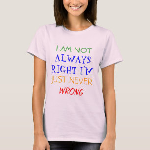 I AM NOT, ALWAYS RIGHT I'M, JUST NEVER, WRONG T-Shirt