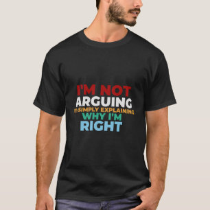 I Am Not Arguing I'M Explaining Why I'M Right Funn T-Shirt