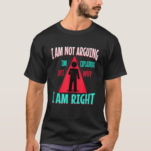 I am not arguing im just explaining why i am right T-Shirt (Front)
