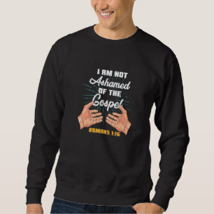 I Am Not Ashamed of The Gospel of Christ Romans 1 Sweatshirt