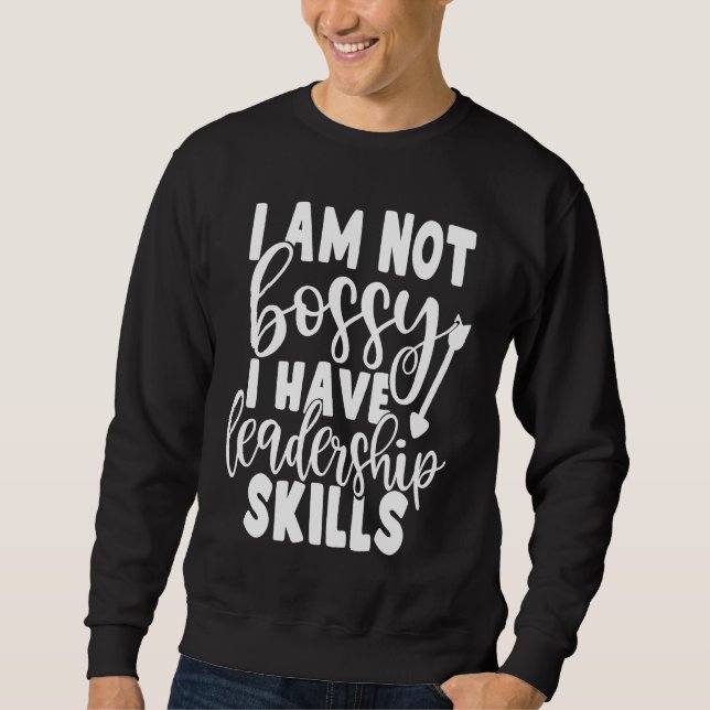 I Am Not Bossy I Have Leadership Skills   Saying C Sweatshirt (Front)