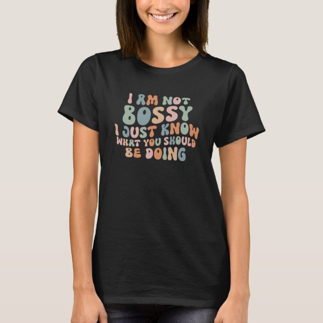 I Am Not Bossy I Just Know What You Should Be Doin T-Shirt (Front)