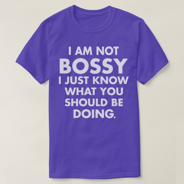 I Am Not Bossy I Just Know What You Should Be Doin T-Shirt (Design Front)