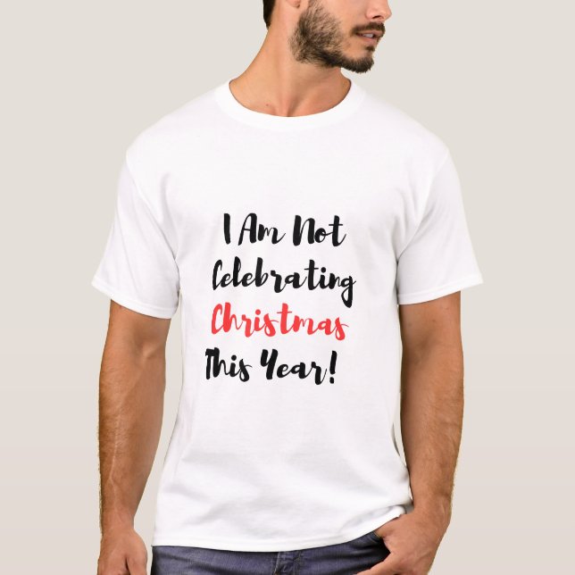 I Am Not Celebrating Christmas This Year! T-Shirt (Front)
