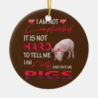 I Am Not Complicated I'm Pretty And Give Me Pigs Ceramic Ornament