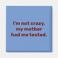 I am not crazy my mother had me tested