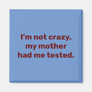 I am not crazy my mother had me tested magnet
