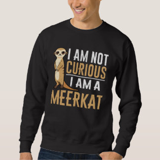 I am not curious I am a meerkat Sweatshirt