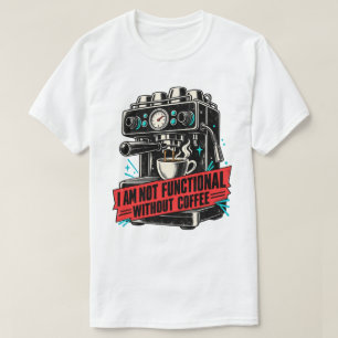 I Am Not Functional Without Coffee Funny Caffeine T-Shirt