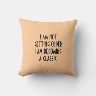 I AM NOT GETTING OLDER BECOMING A CLASSIC PILLOW